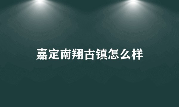 嘉定南翔古镇怎么样