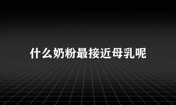 什么奶粉最接近母乳呢