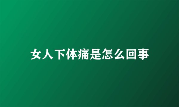 女人下体痛是怎么回事