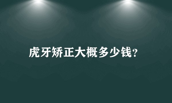 虎牙矫正大概多少钱？
