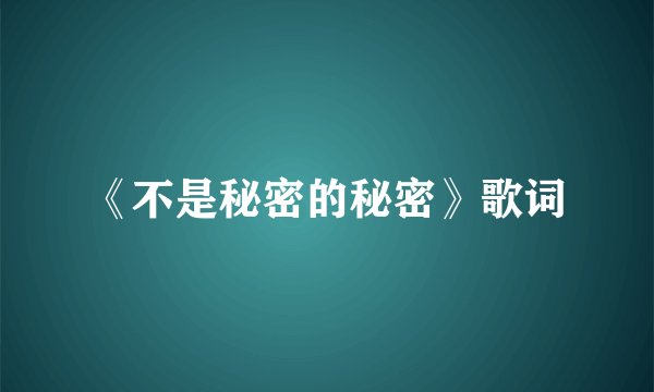 《不是秘密的秘密》歌词