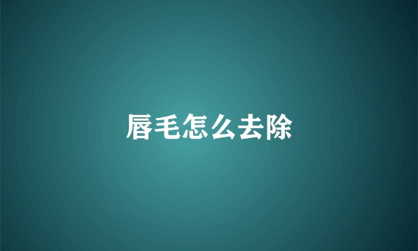 唇毛怎么去除