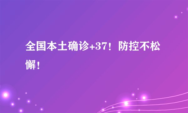 全国本土确诊+37!防控不松懈!