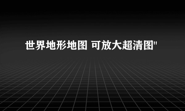 世界地形地图 可放大超清图