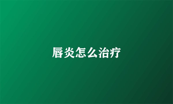 唇炎怎么治疗