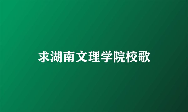 求湖南文理学院校歌