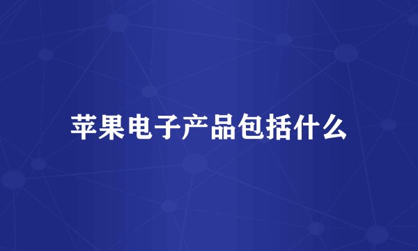 苹果电子产品包括什么