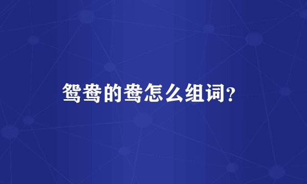 鸳鸯的鸯怎么组词？