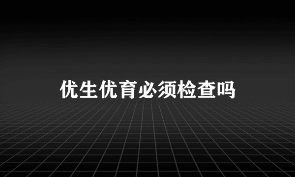 优生优育必须检查吗