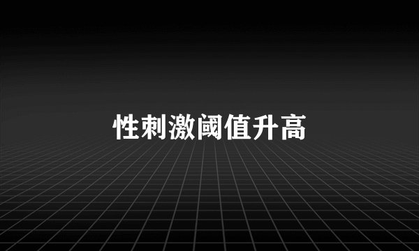 性刺激阈值升高