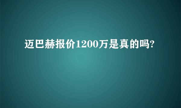 迈巴赫报价1200万是真的吗?