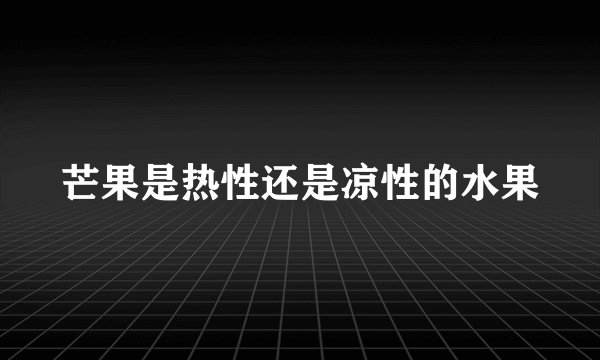芒果是热性还是凉性的水果