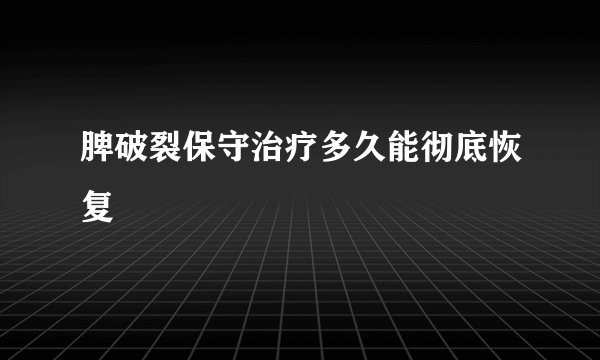 脾破裂保守治疗多久能彻底恢复