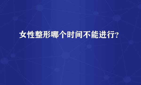 女性整形哪个时间不能进行？