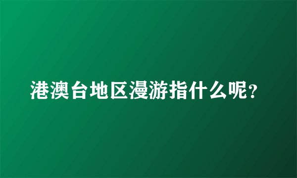 港澳台地区漫游指什么呢？