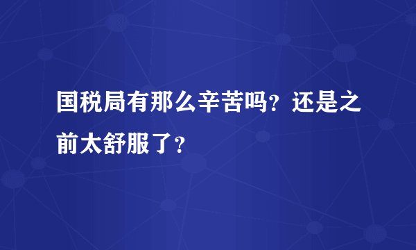 国税局有那么辛苦吗?还是之前太舒服了?