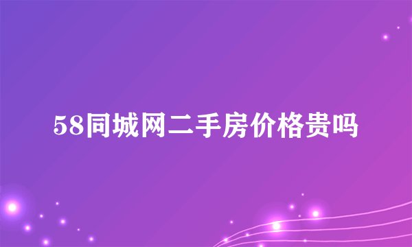 58同城网二手房价格贵吗