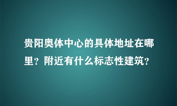 贵阳奥体中心的具体地址在哪里?附近有什么标志性建筑?
