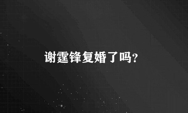 谢霆锋复婚了吗？