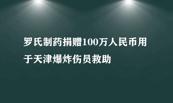 罗氏制药捐赠100万人民币用于天津爆炸伤员救助