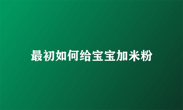 最初如何给宝宝加米粉