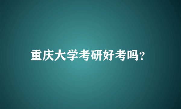 重庆大学考研好考吗？