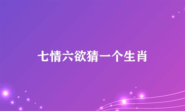 七情六欲猜一个生肖