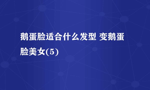 鹅蛋脸适合什么发型 变鹅蛋脸美女(5)