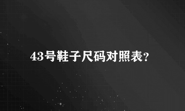 43号鞋子尺码对照表？