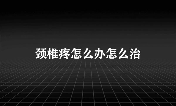 颈椎疼怎么办怎么治