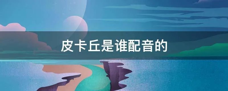 皮卡丘是谁配音的