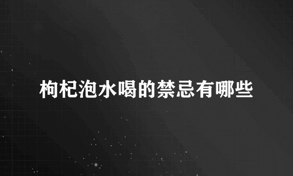 枸杞泡水喝的禁忌有哪些