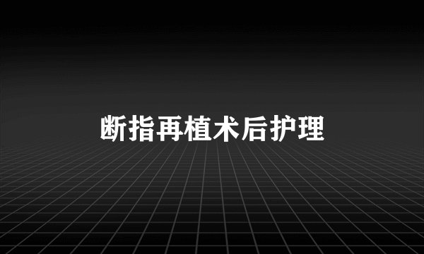 断指再植术后护理