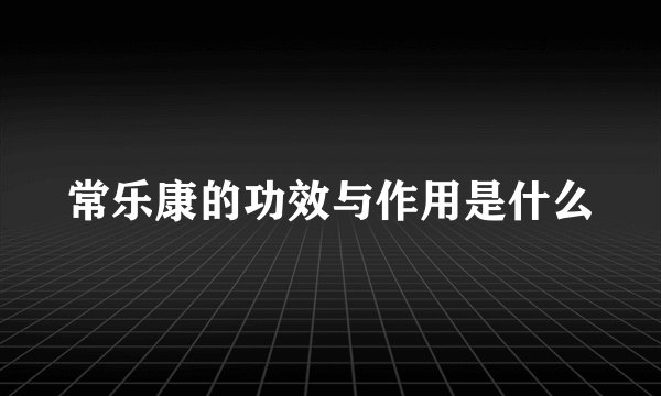 常乐康的功效与作用是什么