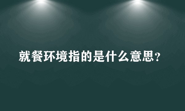 就餐环境指的是什么意思?