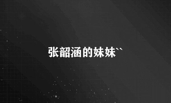 张韶涵的妹妹``