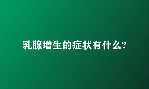 乳腺增生的症状有什么?