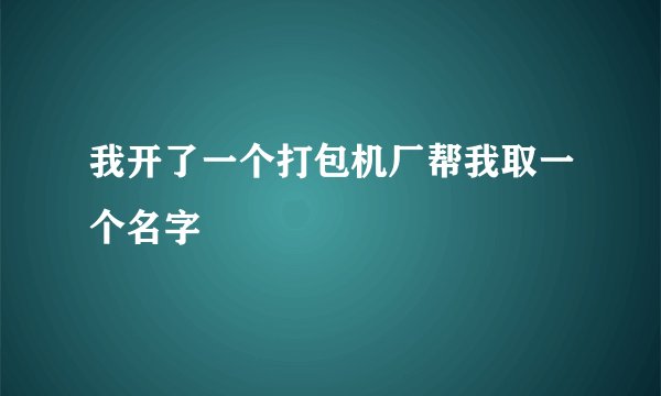 我开了一个打包机厂帮我取一个名字