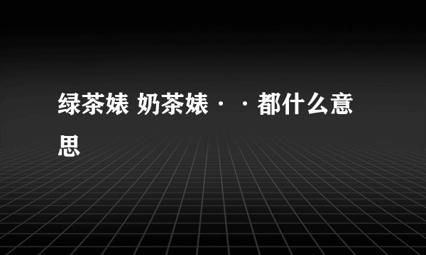 绿茶婊 奶茶婊··都什么意思
