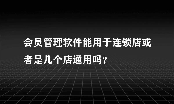 会员管理软件能用于连锁店或者是几个店通用吗？