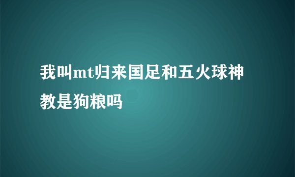 我叫mt归来国足和五火球神教是狗粮吗