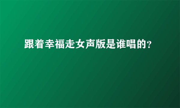 跟着幸福走女声版是谁唱的？