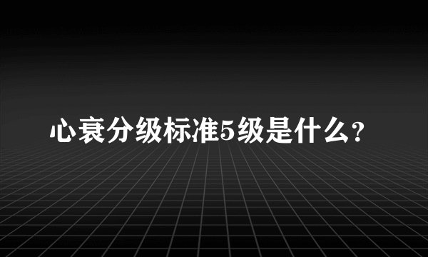 心衰分级标准5级是什么？