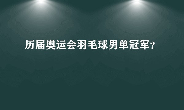 历届奥运会羽毛球男单冠军？
