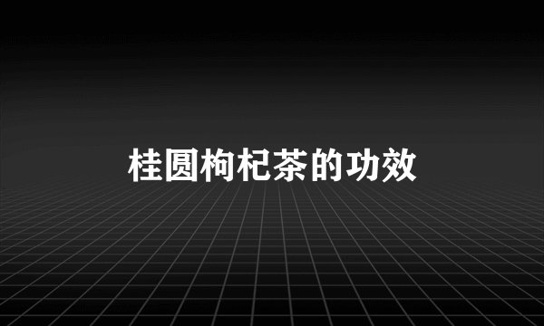 桂圆枸杞茶的功效