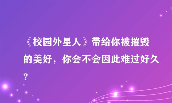 《校园外星人》带给你被摧毁的美好,你会不会因此难过好久?
