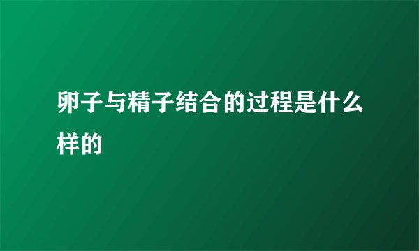 卵子与精子结合的过程是什么样的