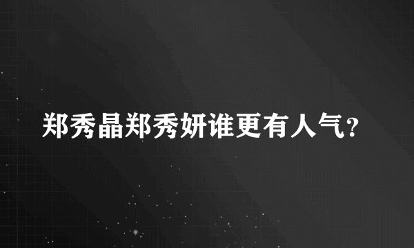 郑秀晶郑秀妍谁更有人气？