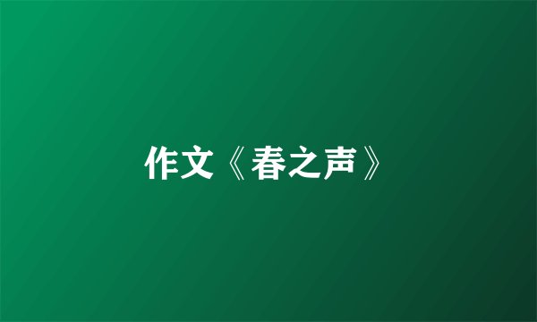 作文《春之声》