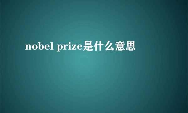 nobel prize是什么意思